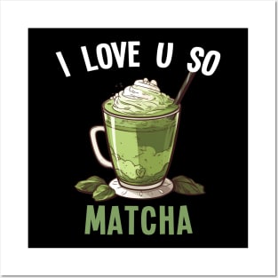 Matcha Latte Tea I Love U So Matcha Posters and Art